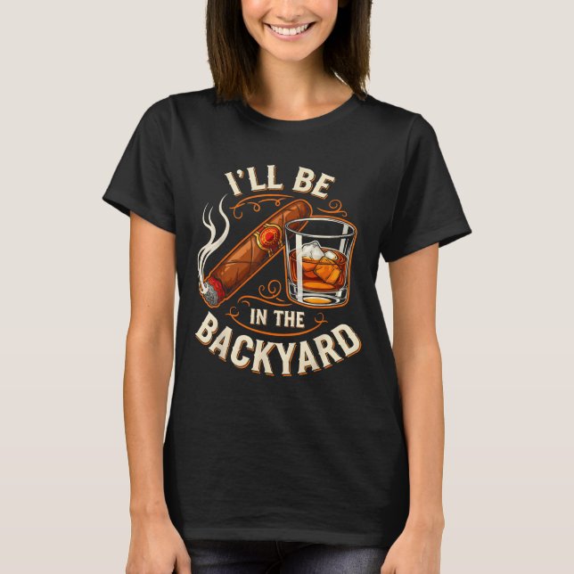 Camiseta I'll Be In The Backyard Funny Cigar And Bourbon Lo (Frente)