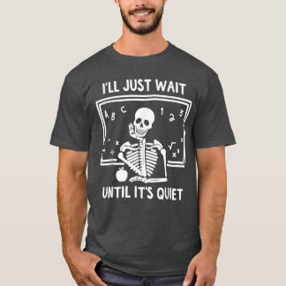 Camiseta Ill Just Wait Until Its Quiet Skeleton Teacher Gre