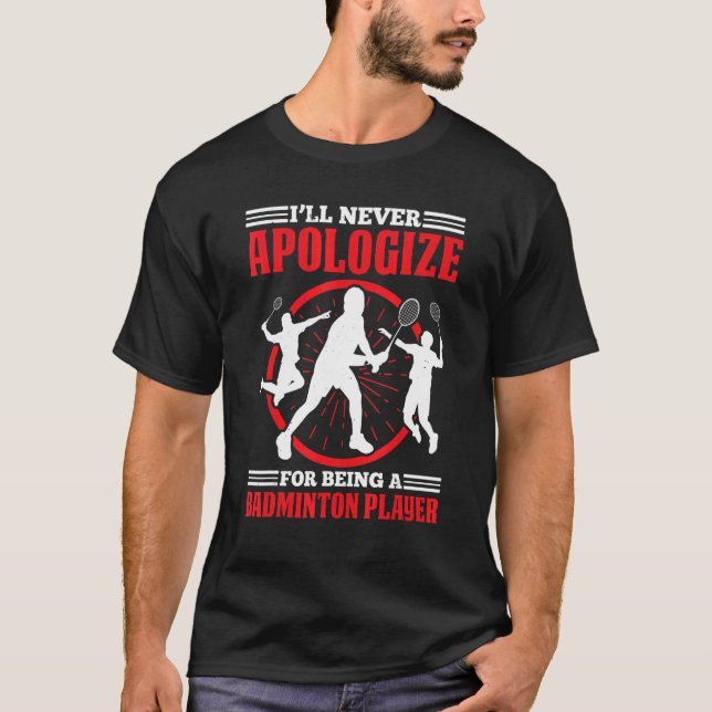 Camiseta Ill Never Apologize For Being A Badminton Player (Frente)