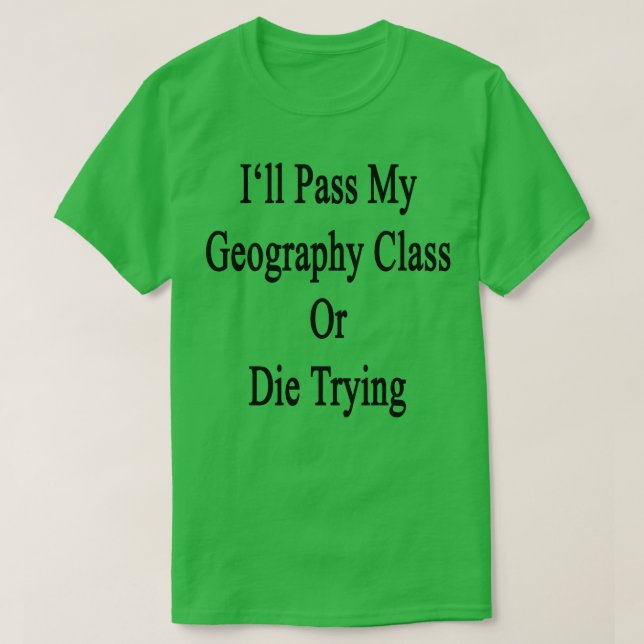 Camiseta Ill Pass My Geography Class Or Die Trying  (Frente do Design)
