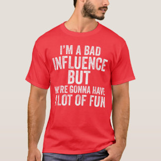 Camiseta Im a Bad Influence but were gonna have a lot of fu