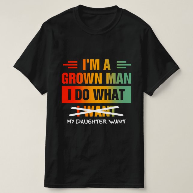 Camiseta I'm A Grown Man I Do What My Daughter Wants Funny  (Frente do Design)