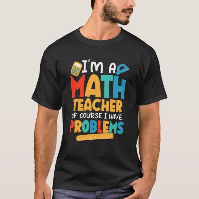 Camiseta I'm A Math Teacher Of Course I Have Problems Schoo (Frente)