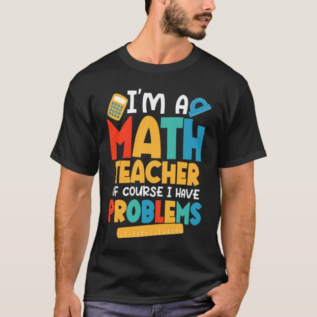 Camiseta I'm A Math Teacher Of Course I Have Problems Schoo (Frente)