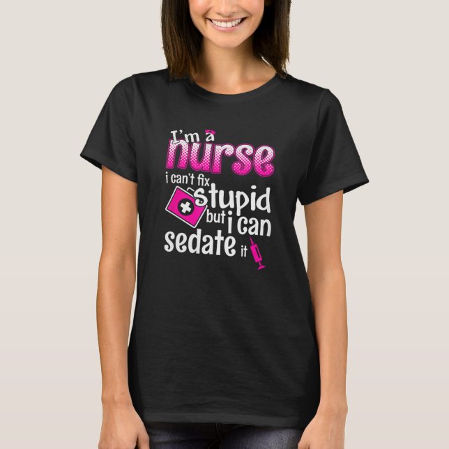 Camiseta I'm A Nurse I Can't Fix Stupid But I Can Sedate It (Frente)