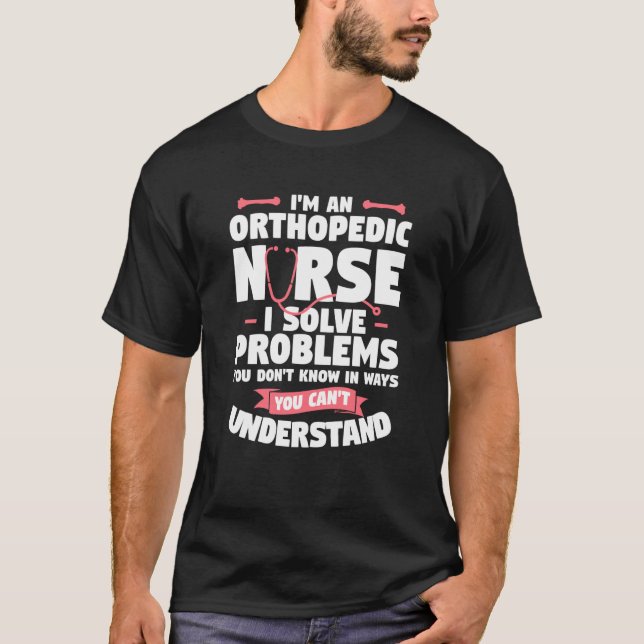 Camiseta I'm An Orthopedic Nurse I Solve Problems You Don't (Frente)