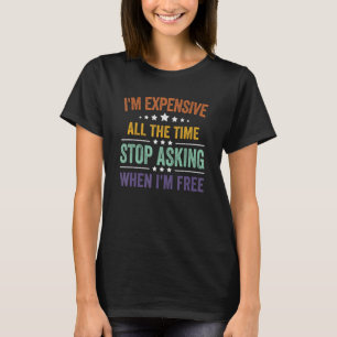 Camiseta I'm Expensive All The Time Stop Asking When I'm Fr