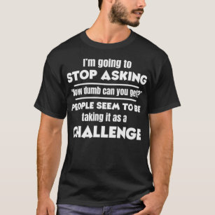 Camiseta I'm Going To Stop Asking How Dumb Can You Get Funn