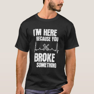 Camiseta I'm Here Be Mause You Broke Something Mechanic Car