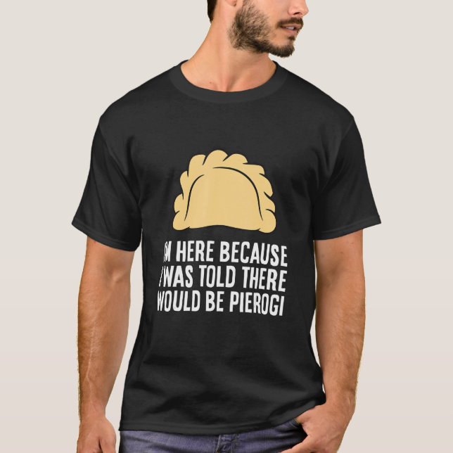 Camiseta I'm Here Because I Was Told There Would Be Pierogi (Frente)
