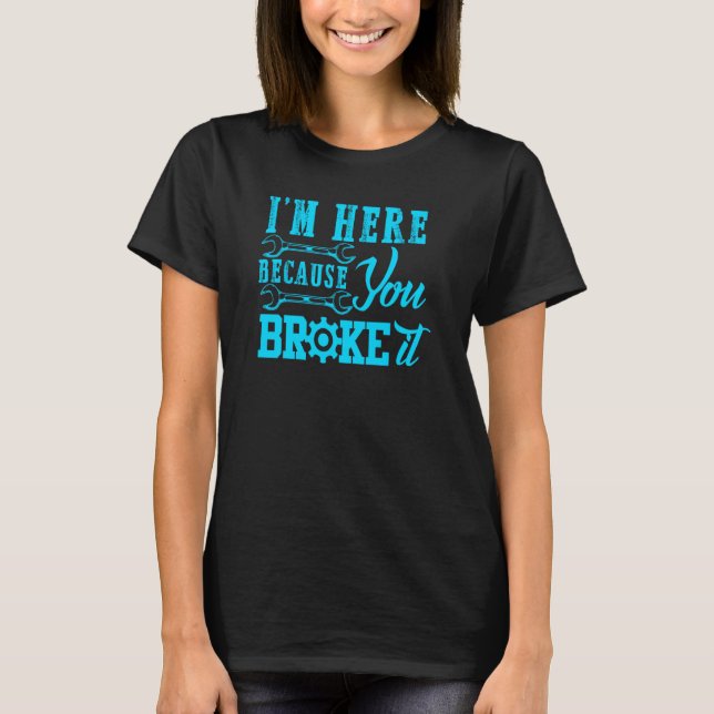 Camiseta Im Here Because You Broke It Auto Mechanic For Men (Frente)