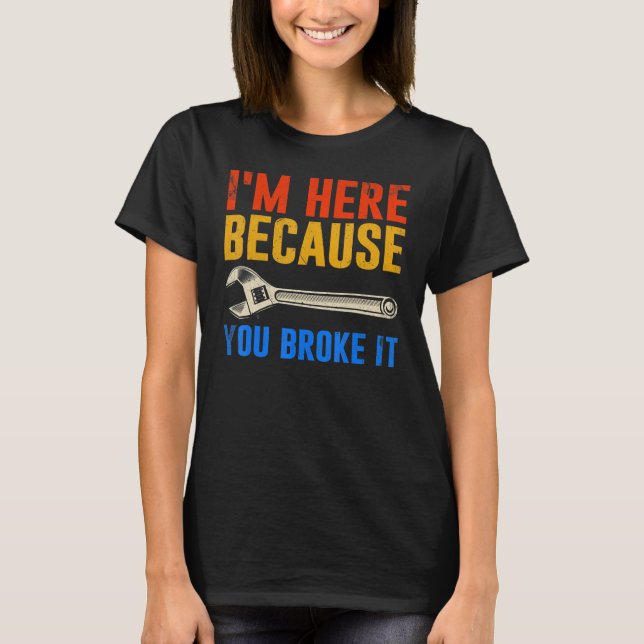 Camiseta I'm Here Because You Broke It  Mechanic (Frente)