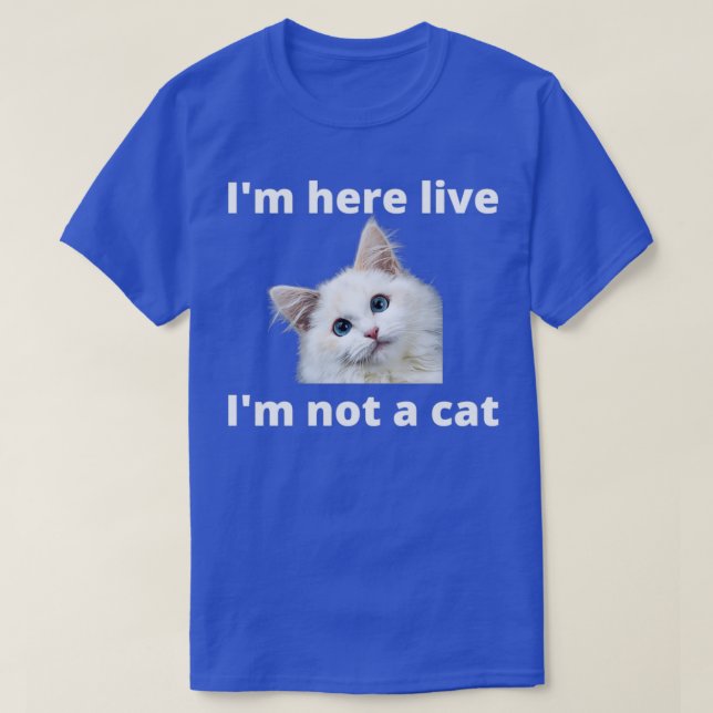 Camiseta Im Here Live Im Not A Cat 6 (Frente do Design)