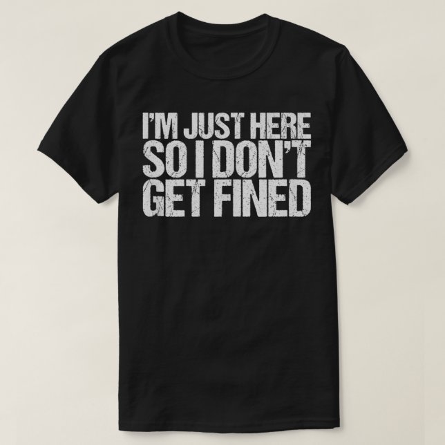 Camiseta I'm Just Here So I Don't Get Fined  (Frente do Design)