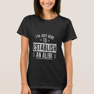 Camiseta I'm Just Here To Establish An Alibi Sarcasm Humor