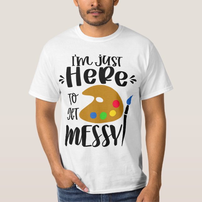 Camiseta I'm Just Here To Get Messy Funny Art Teacher Artis (Frente)