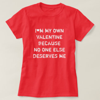 CAMISETA I'M MY OWN VALENTINE BECAUSE NO ONE ELSE DESERVES 