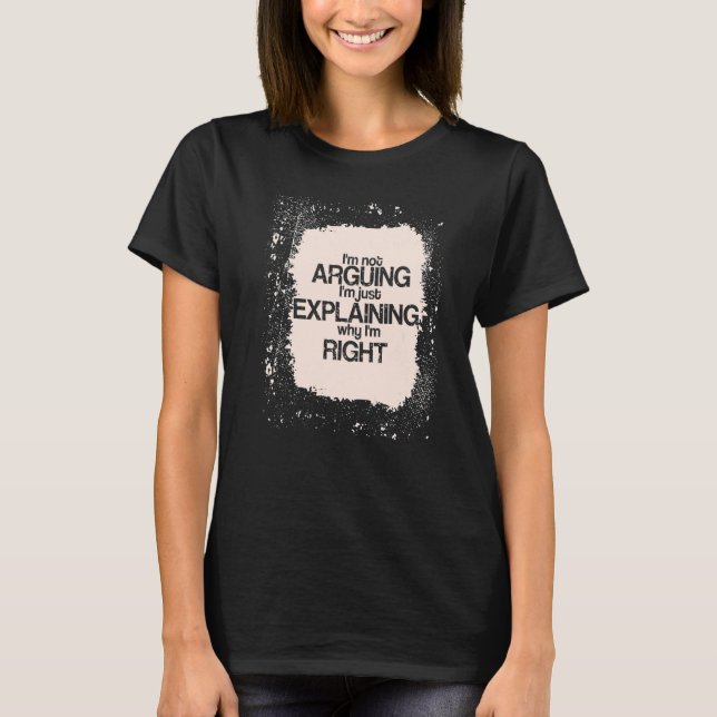 Camiseta I'm Not Arguing I'm just Explaining I'm Right  Say (Frente)