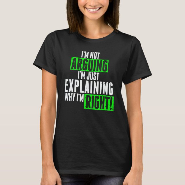 Camiseta I'm Not Arguing I'm Just Explaining Why I'm Right  (Frente)