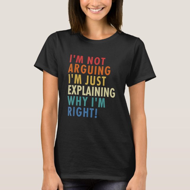 Camiseta I'm Not Arguing I'm Just Explaining Why I'm Right! (Frente)