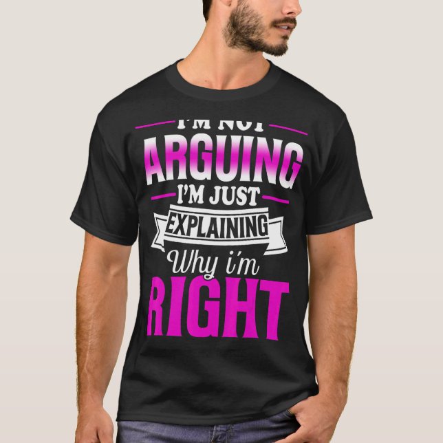 Camiseta I'm Not Arguing I'm Just Explaining Why I'm Right (Frente)
