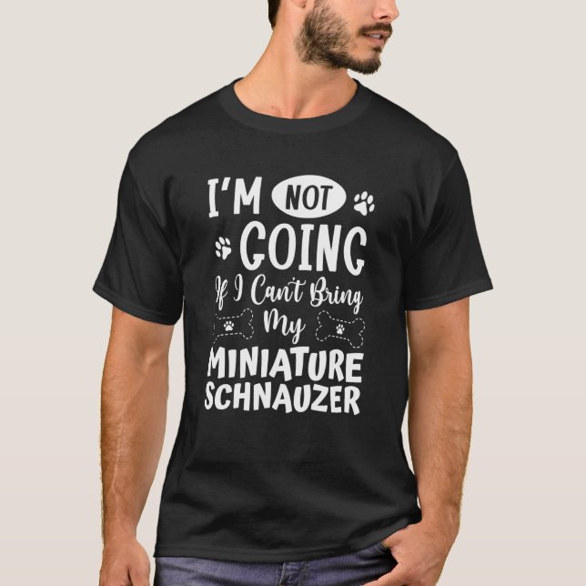 Camiseta Im Not Going If I Cant Bring My Miniature Schnauze (Frente)