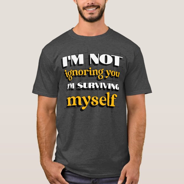 Camiseta I'm Not Ignoring You Just Trying to Survive Myself (Frente)