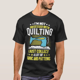 Camiseta I'm Not Obsessed With Quilting Collect Fabric Patt