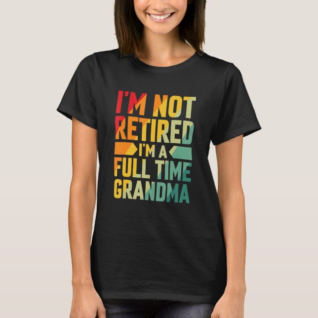 Camiseta I'm Not Retired Im A Full Time Grandma (Frente)
