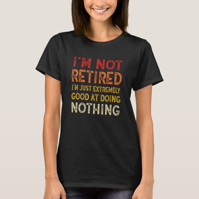 Camiseta I'm Not Retired I'm Just Extremely Good at Doing N (Frente)