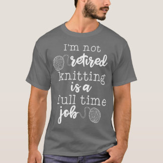 Camiseta Im Not Retired Knitting Is A Full Time Job 