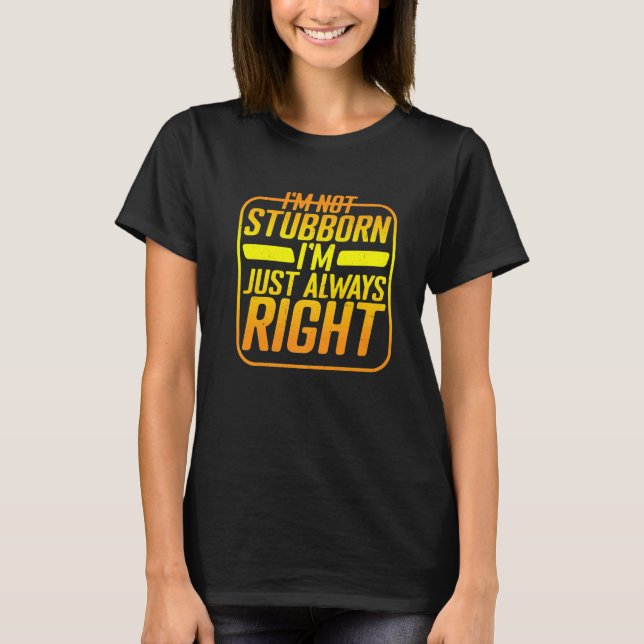 Camiseta I'm Not Stubborn I'm Just Always Right (Frente)
