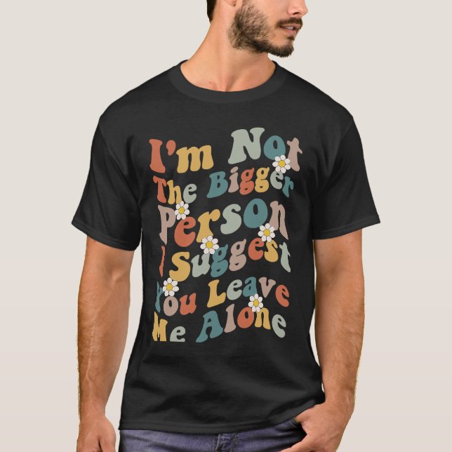 Camiseta I'm Not The Bigger Person I Suggest You Leave Me A (Frente)