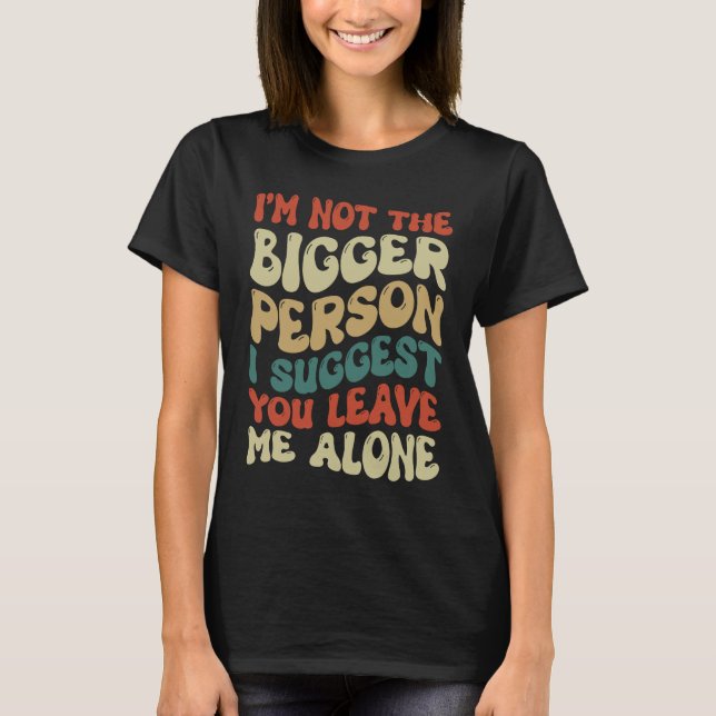 Camiseta I'm Not The Bigger Person I Suggest You Leave Me A (Frente)
