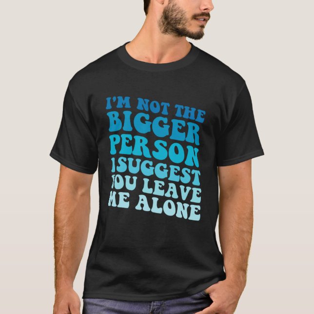Camiseta I'm Not The Bigger Person I Suggest You Leave Me A (Frente)