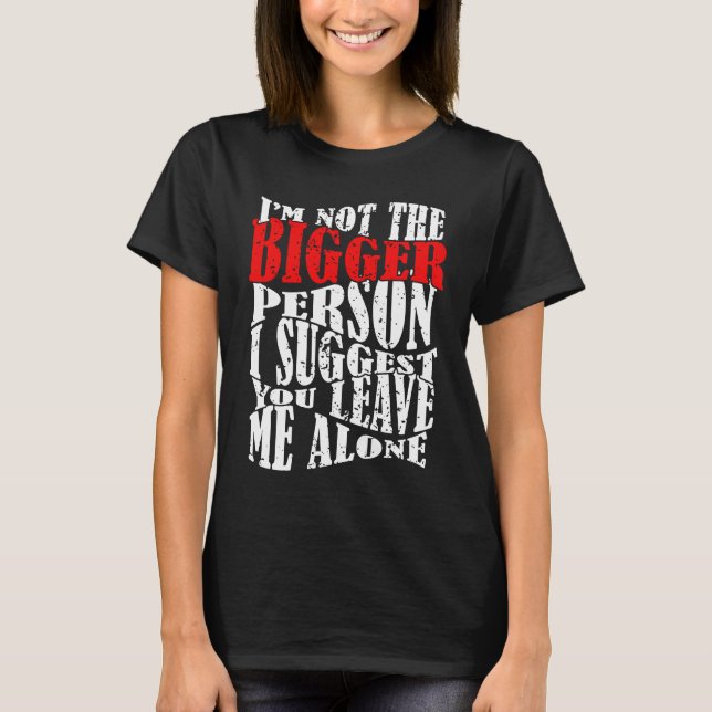 Camiseta I'm Not The Bigger Person I Suggest You Leave Me A (Frente)