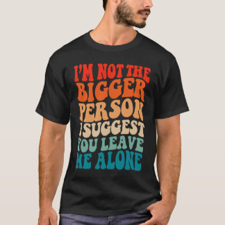 Camiseta I'm Not The Bigger Person I Suggest You Leave Me A