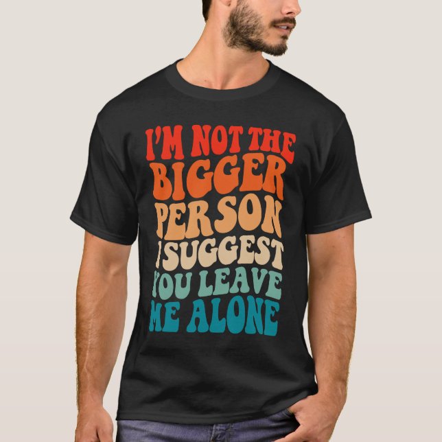 Camiseta I'm Not The Bigger Person I Suggest You Leave Me A (Frente)