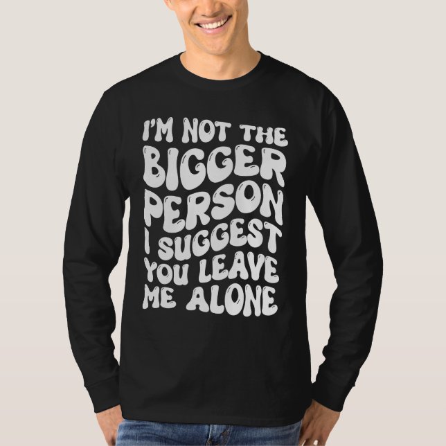 Camiseta I'm Not The Bigger Person I Suggest You Leave Me A (Frente)