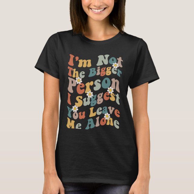 Camiseta I'm Not The Bigger Person I Suggest You Leave Me A (Frente)