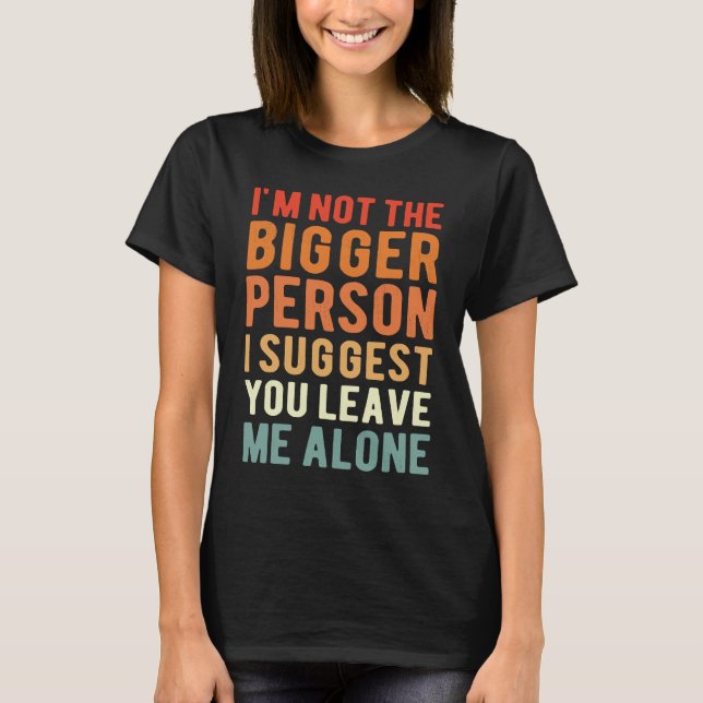 Camiseta I'm Not The Bigger Person I Suggest You Leave Me A (Frente)