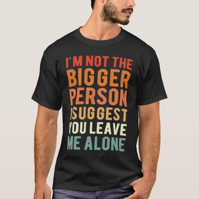Camiseta I'm Not The Bigger Person I Suggest You Leave Me A (Frente)