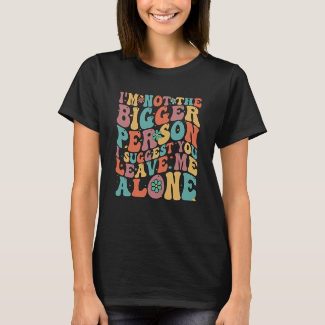 Camiseta I'm Not The Bigger Person I Suggest You Leave Me A (Frente)