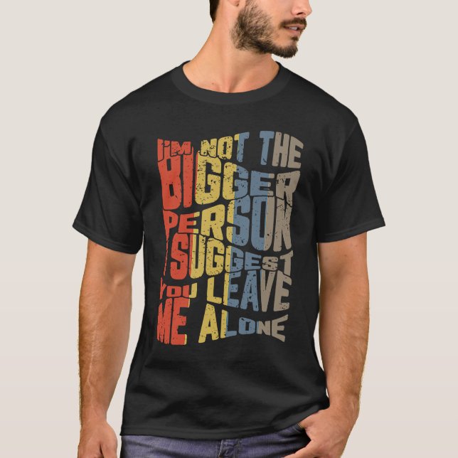 Camiseta I'm Not The Bigger Person I Suggest You Leave Me A (Frente)