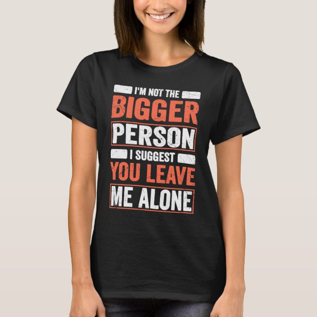 Camiseta I'm Not The Bigger Person I Suggest You Leave Me A (Frente)