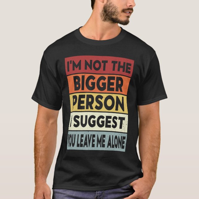Camiseta I'm Not The Bigger Person I Suggest You Leave Me A (Frente)