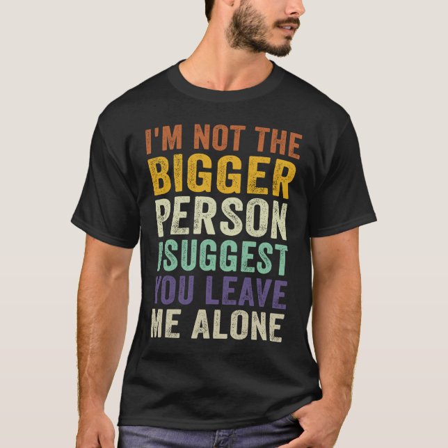 Camiseta I'm Not The Bigger Person I Suggest You Leave Me A (Frente)