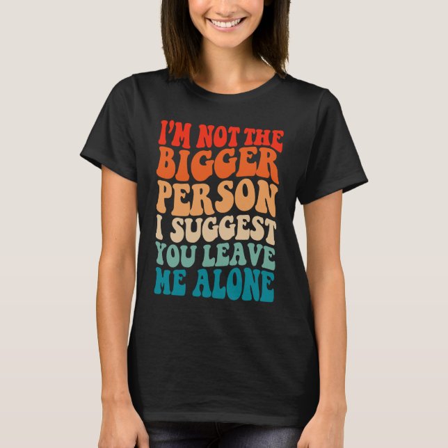 Camiseta I'm Not The Bigger Person I Suggest You Leave Me A (Frente)