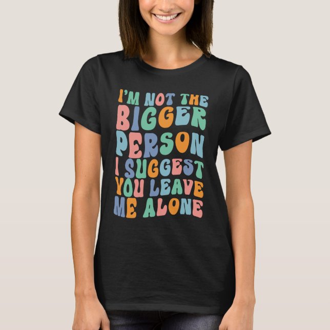 Camiseta I'm Not The Bigger Person I Suggest You Leave Me A (Frente)