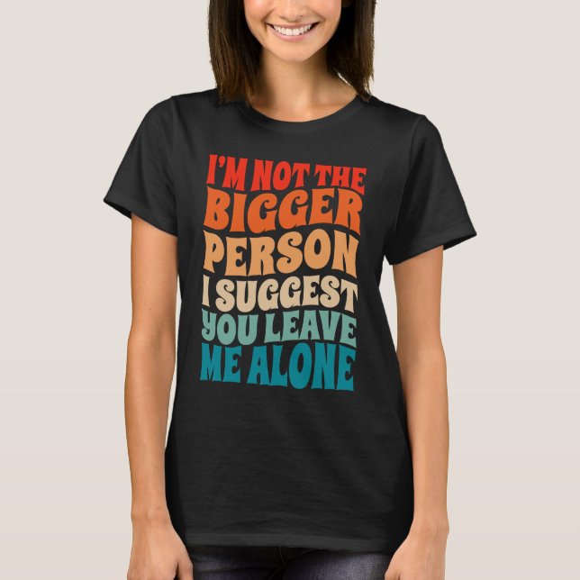 Camiseta I'm Not The Bigger Person I Suggest You Leave Me A (Frente)